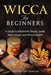 Wicca for Beginners: A Guide to Witchcraft, Rituals, Spells, Moon Magic and Wiccan Beliefs by Kevin Patterson