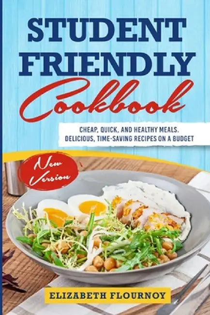 Student Friendly Cookbook: Cheap, Quick, And Healthy Meals. Delicious, Time-Saving Recipes on A Budget (New Version) by Elizabeth Flournoy
