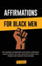 Affirmations for Black Men: Life-Changing Affirmations for Success, Confidence, Health & Wealth That Will Drastically Boost Your Mindset and Incre by Willie Brown