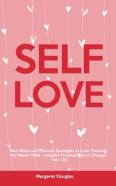 Self-Love: Real Ways and Effective Strategies to Love Yourself No Matter What - Includes Practical Tips to Change Your Life by Margaret Douglas