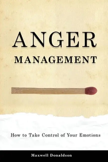Anger Management: How to Take Control of Your Emotions by Maxwell Donaldson