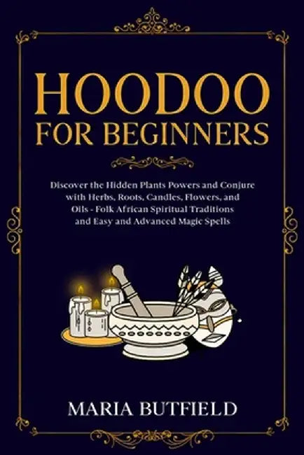 Hoodoo for Beginners: Discover the Hidden Plants Powers and Conjure with Herbs, Roots, Candles, Flowers, and Oils - Folk African Spiritual T by Maria Butfield