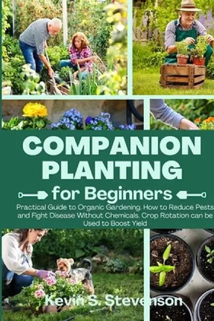 Companion Planting for Beginners: Practical Guide to Organic Gardening. How to Reduce Pests and Fight Disease Without Chemicals. Crop Rotation can be by Kevin S. Stevenson