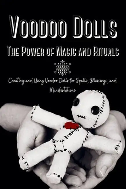 Voodoo Dolls: Creating and Using Voodoo Dolls for Spells, Blessings, and Manifestations by Marie Duvalier
