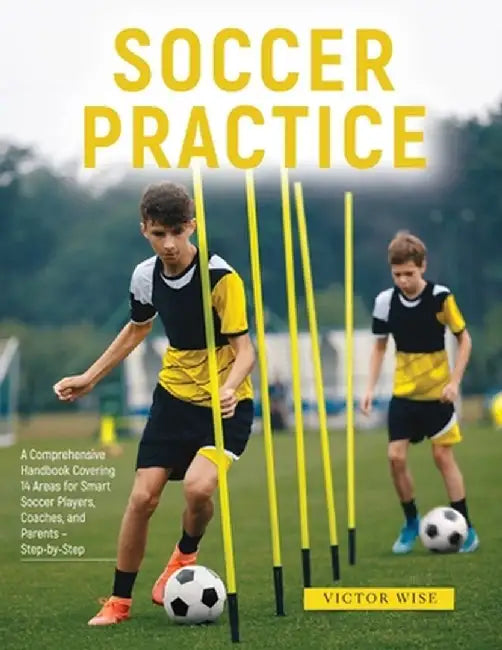 Soccer Practice: : A Comprehensive Handbook Covering 14 Areas for Smart Soccer Players, Coaches, and Parents - Step-by-Step by Victor Wise