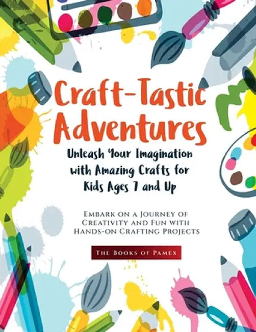 Craft-Tastic Adventures: Embark on a Journey of Creativity and Fun with Hands-on Crafting Projects by The Books of Pamex