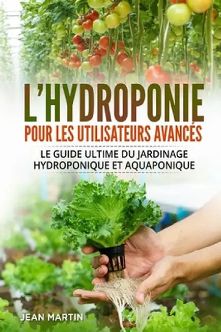 L'hydroponie pour les utilisateurs avancés: Le guide ultime du jardinage hydroponique et aquaponique by Jean Martin