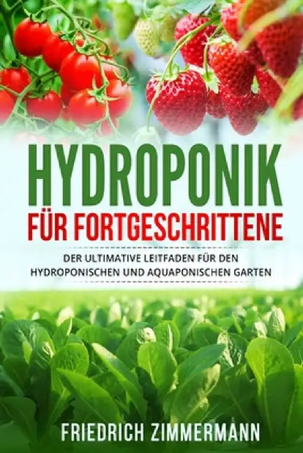 Hydroponik für Fortgeschrittene: Der ultimative Leitfaden für den hydroponischen und aquaponischen Garten by Friedrich Zimmermann