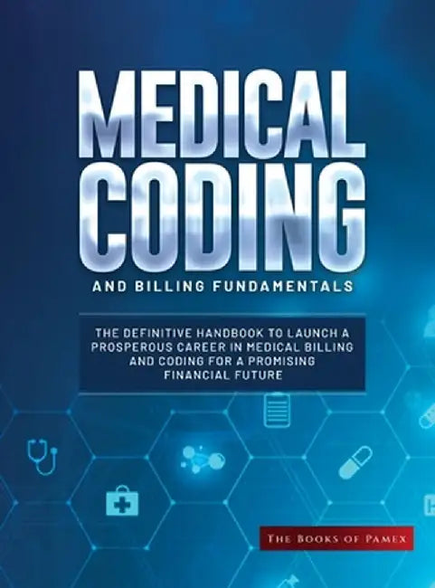 Medical Coding and Billing Fundamentals: The Definitive Handbook to Launch a Prosperous Career in Medical Billing and Coding for a Promising Financial by The Books of Pamex