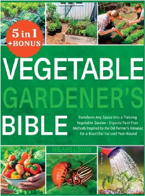 Vegetable Gardener's Bible: [5 in 1] Transform Any Space into a Thriving Vegetable Garden Organic Pest-Free Methods Inspired by the Old Farmer's Alman by Davis, Melanie