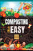 Composting Made Easy: Beginner's Guide to Quickly and Effortlessly Composting Kitchen Waste, Even in Your Apartment Boost Productivity and S by Jacob A. Moore