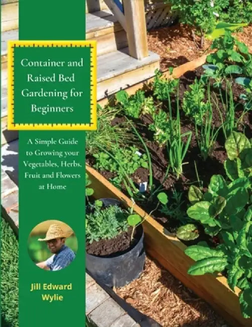 Container and Raised Bed Gardening for Beginners: A Simple Guide to Growing your Vegetables, Herbs, Fruit and Flowers at Home by Jill Edward Wylie