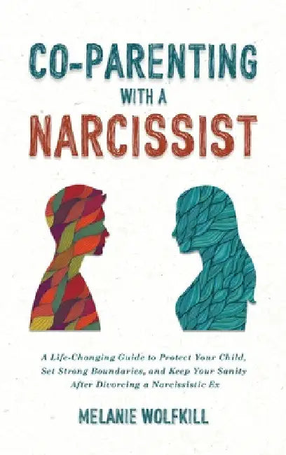 Co-Parenting With a Narcissist: A Life-Changing Guide to Protect Your Child, Set Strong Boundaries, and Keep Your Sanity After Divorcing a Narcissisti by Wolfkill, Melanie