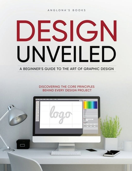 Design Unveiled: Discovering the Core Principles Behind Every Design Project by Anglona's Books