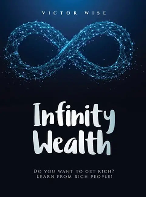 Infinity Wealth: Do you want to get rich? Learn from rich people! by V. Wise