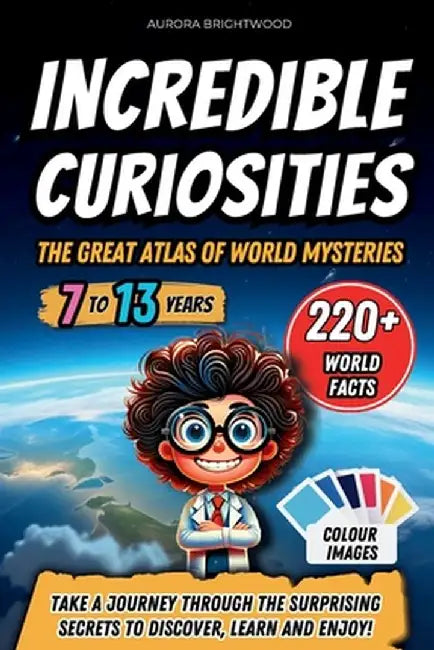 Incredible Curiosities - The Great Atlas of World Mysteries: Take a journey through the surprising secrets to discover, learn and enjoy! by Aurora Brightwood