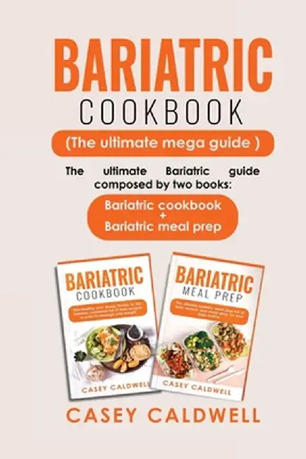 Bariatric Cookbook (the Ultimate Mega Guide): The ultimate Bariatric guide composed by two books: Bariatric cookbook + Bariatric meal prep by Casey Caldwell