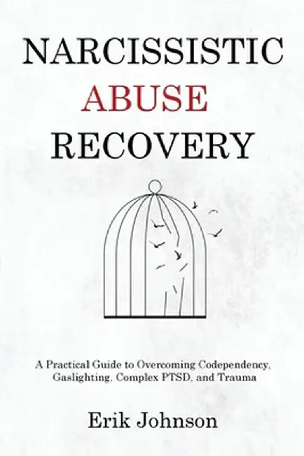Narcissistic Abuse Recovery: A Practical Guide to Overcoming Codependency, Gaslighting, Complex PTSD, and Trauma by Erik Johnson