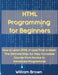 HTML Programming for Beginners: How to Learn HTML in Less Than a Week. The Ultimate Step-by-Step Complete Course from Novice to Advanced Programmer by William Brown