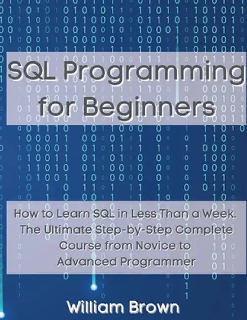 SQL Data Analysis Programming for Beginners: How to Learn SQL Data Analysis in Less Than a Week. The Ultimate Step-by-Step Complete Course from Novice by William Brown
