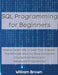 SQL Data Analysis Programming for Beginners: How to Learn SQL Data Analysis in Less Than a Week. The Ultimate Step-by-Step Complete Course from Novice by William Brown
