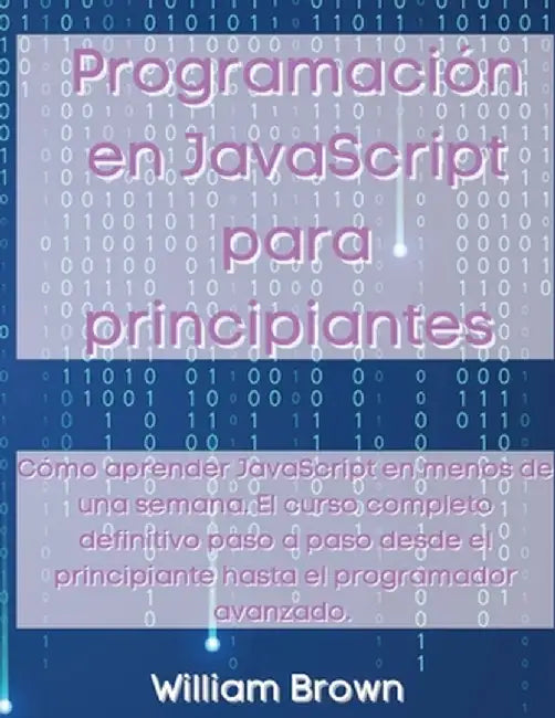 Programación en JavaScript para principiantes: Cómo aprender JavaScript en menos de una semana. El curso completo definitivo paso a paso desde el prin by William Brown