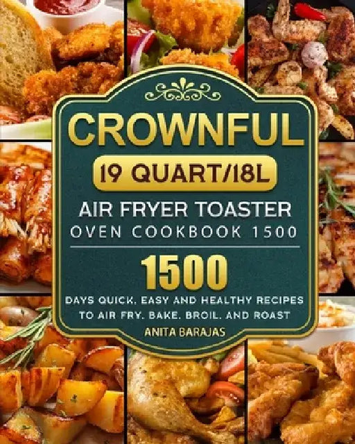 CROWNFUL19 Quart/18L Air Fryer Toaster Oven Cookbook 1500: 1500 Days Quick, Easy and Healthy Recipes to Air Fry, Bake, Broil, and Roast by Anita Barajas