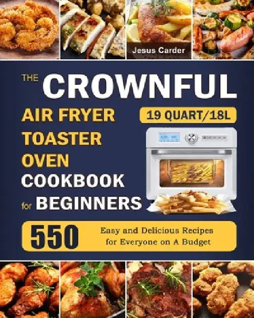 The CROWNFUL 19 Quart/18L Air Fryer Toaster Oven Cookbook for Beginners: 550 Easy and Delicious Recipes for Everyone on A Budget by Jesus Carder