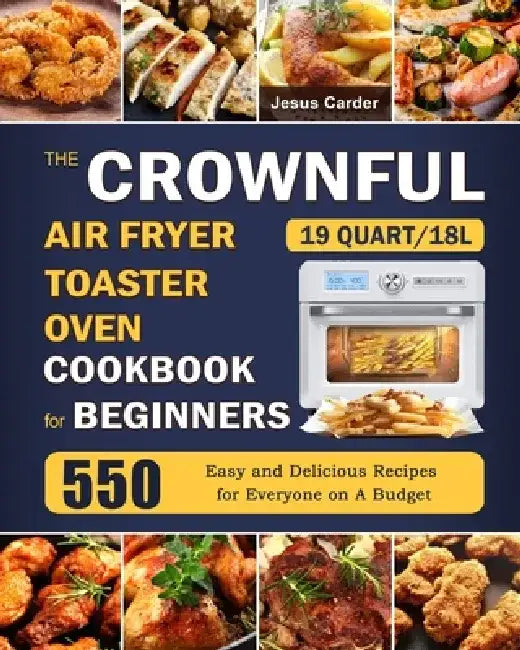 The CROWNFUL 19 Quart/18L Air Fryer Toaster Oven Cookbook for Beginners: 550 Easy and Delicious Recipes for Everyone on A Budget by Jesus Carder
