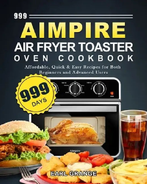 999 Aimpire Air Fryer Toaster Oven Cookbook: 999 Days Affordable, Quick & Easy Recipes for Both Beginners and Advanced Users by Earl Grange