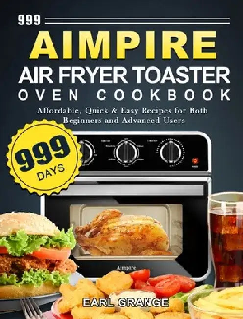 999 Aimpire Air Fryer Toaster Oven Cookbook: 999 Days Affordable, Quick & Easy Recipes for Both Beginners and Advanced Users by Earl Grange