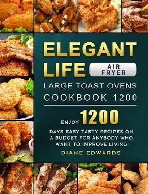 Elegant Life Air Fryer, Large Toast Ovens Cookbook 1200: Enjoy 1200 Days Easy Tasty Recipes on A Budget for Anybody Who Want to Improve Living by Diane Edwards
