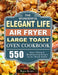 The Wonderful Elegant Life Air Fryer, Large Toast Oven Cookbook: 550 Easy, Vibrant & Mouthwatering Recipes for the Whole Family by Regina Metzger