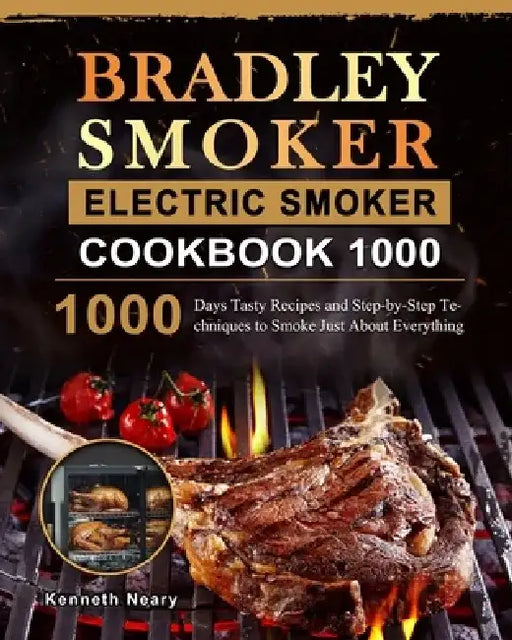 Bradley Smoker Electric Smoker Cookbook 1000: 1000 Days Tasty Recipes and Step-by-Step Techniques to Smoke Just About Everything by Kenneth Neary