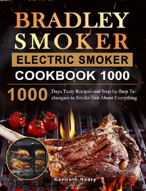 Bradley Smoker Electric Smoker Cookbook 1000: 1000 Days Tasty Recipes and Step-by-Step Techniques to Smoke Just About Everything by Kenneth Neary