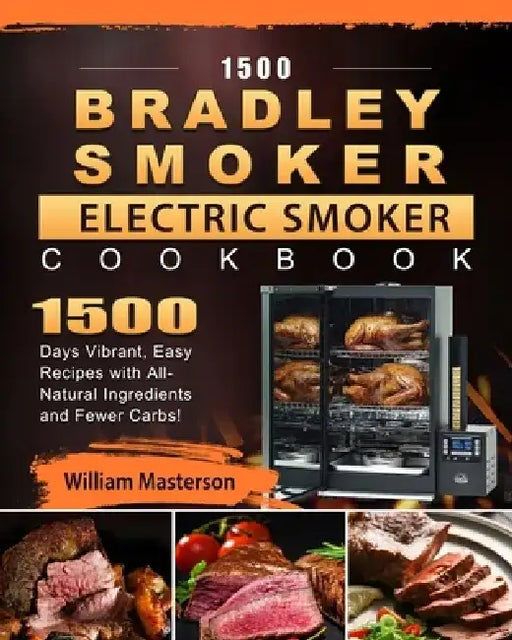 1500 Bradley Smoker Electric Smoker Cookbook: 1500 Days Vibrant, Easy Recipes with All-Natural Ingredients and Fewer Carbs! by William Masterson