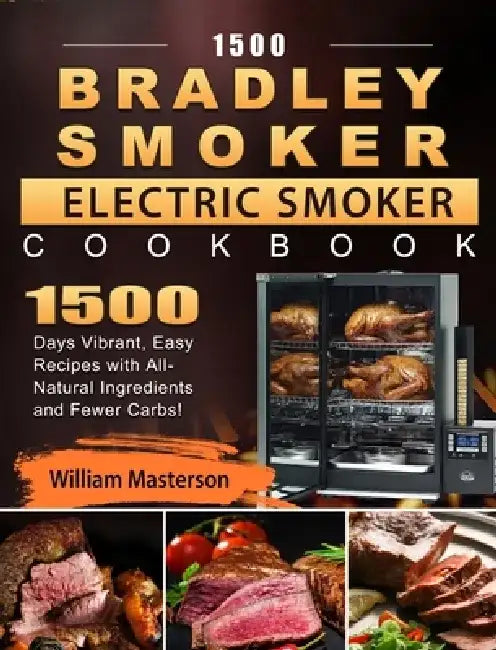 1500 Bradley Smoker Electric Smoker Cookbook: 1500 Days Vibrant, Easy Recipes with All-Natural Ingredients and Fewer Carbs! by William Masterson