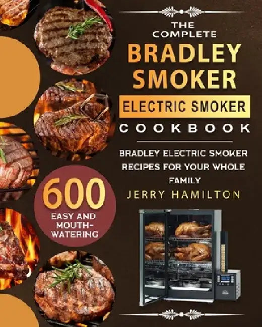 The Complete Bradley Smoker Electric Smoker Cookbook: 600 Easy and Mouthwatering Bradley Electric Smoker Recipes for Your Whole Family by Jerry Hamilton