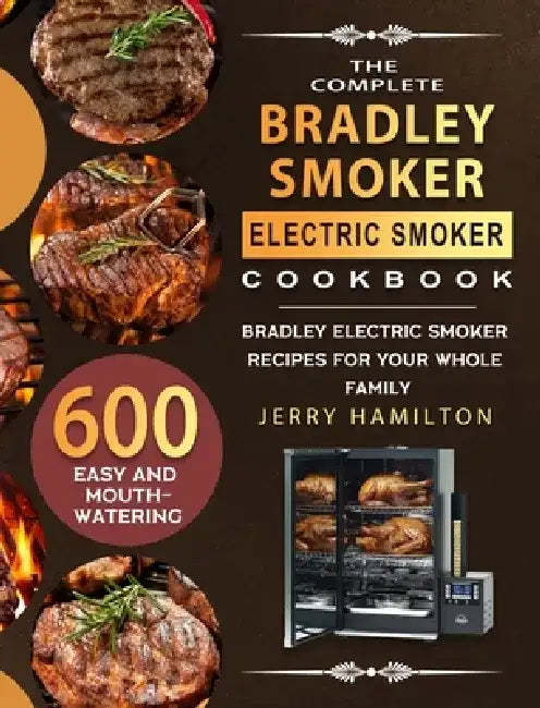 The Complete Bradley Smoker Electric Smoker Cookbook: 600 Easy and Mouthwatering Bradley Electric Smoker Recipes for Your Whole Family by Jerry Hamilton