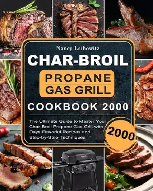 Char-Broil Propane Gas Grill Cookbook 2000: The Ultimate Guide to Master Your Char-Broil Propane Gas Grill with 2000 Days Flavorful Recipes and Step-b by Nancy Leibowitz