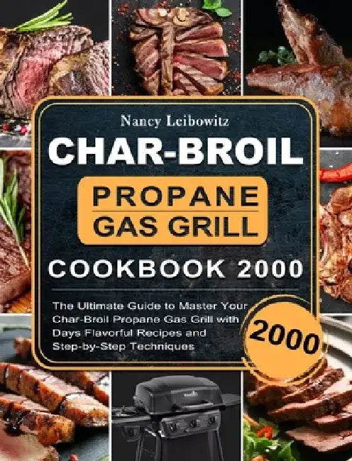 Char-Broil Propane Gas Grill Cookbook 2000: The Ultimate Guide to Master Your Char-Broil Propane Gas Grill with 2000 Days Flavorful Recipes and Step-b by Nancy Leibowitz