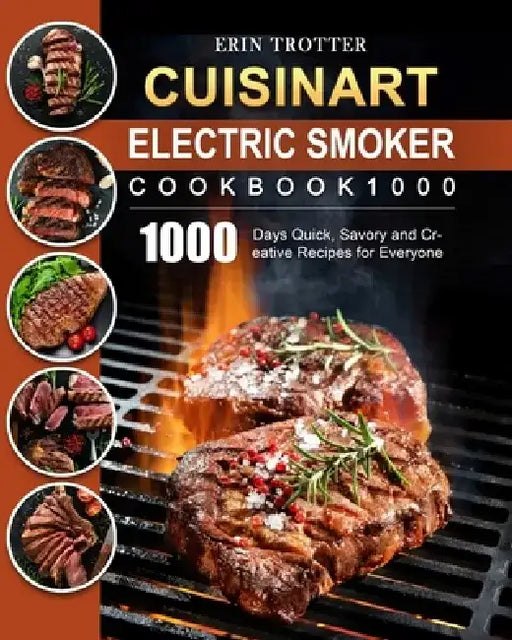 CUISINART Electric Smoker Cookbook1000: 1000 Days Quick, Savory and Creative Recipes for Everyone by Erin Trotter
