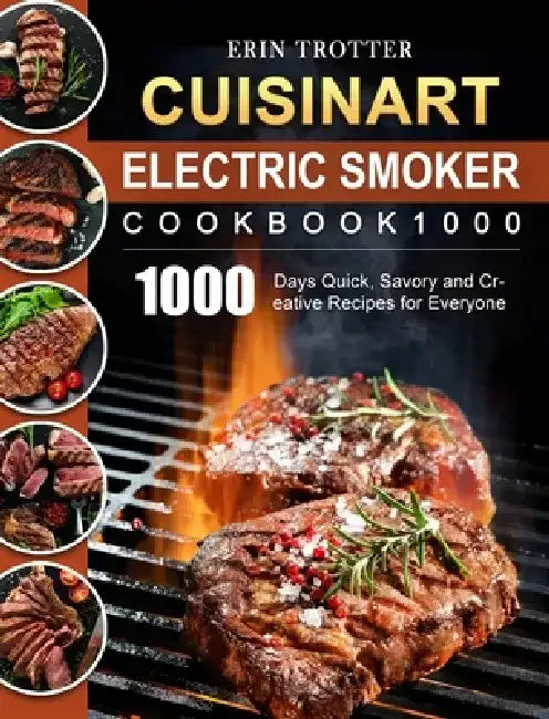 CUISINART Electric Smoker Cookbook1000: 1000 Days Quick, Savory and Creative Recipes for Everyone by Erin Trotter