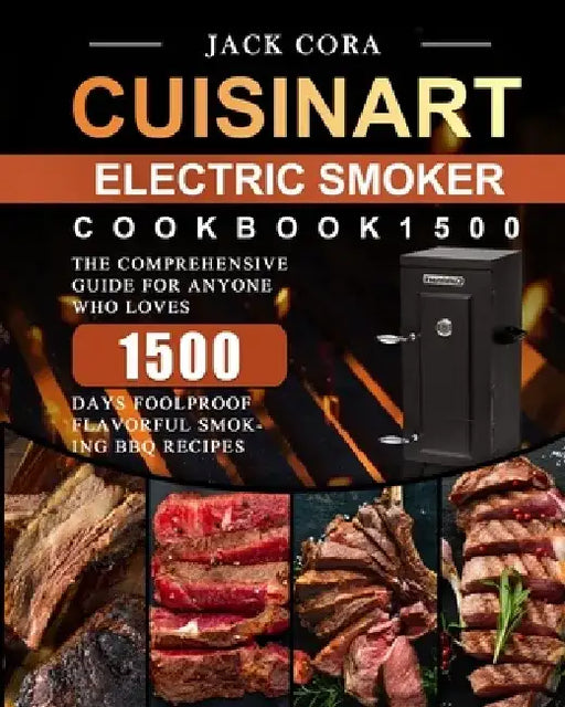 Cuisinart Electric Smoker Cookbook1500: The Comprehensive Guide for Anyone Who Loves 1500 Days Foolproof Flavorful Smoking BBQ Recipes by Jack Cora