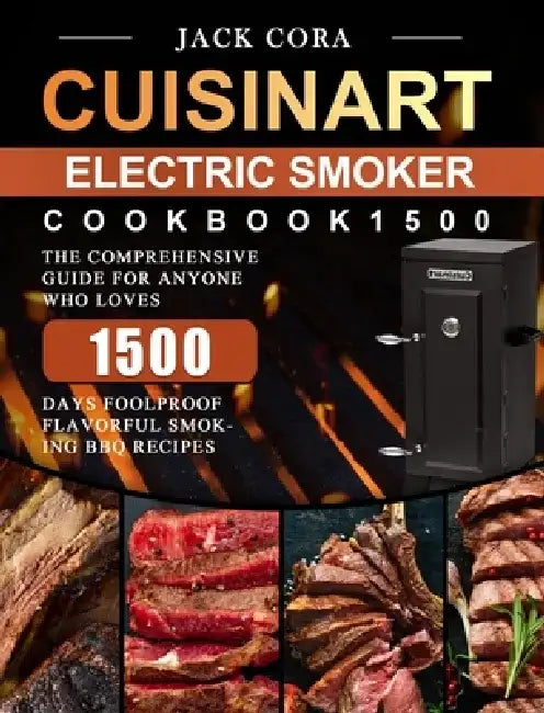 Cuisinart Electric Smoker Cookbook1500: The Comprehensive Guide for Anyone Who Loves 1500 Days Foolproof Flavorful Smoking BBQ Recipes by Jack Cora