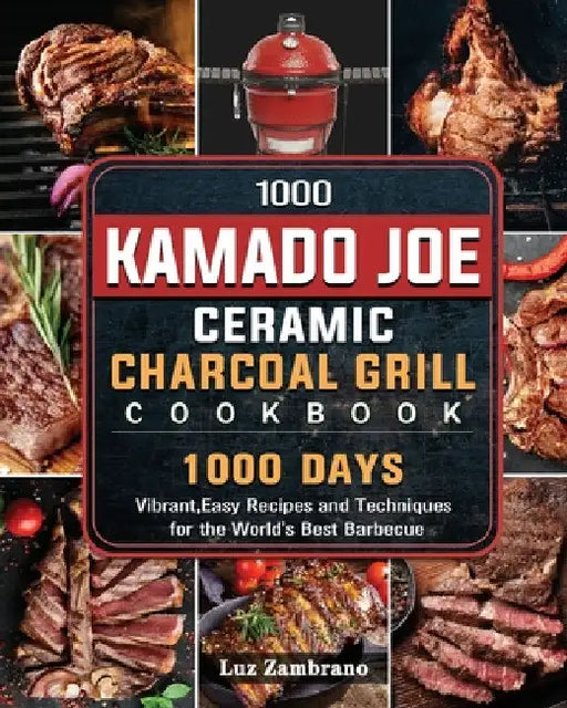 1000 Kamado Joe Ceramic Charcoal Grill Cookbook: 1000 Days Vibrant, Easy Recipes and Techniques for the World's Best Barbecue by Luz Zambrano