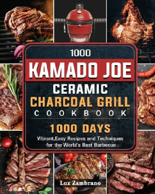 1000 Kamado Joe Ceramic Charcoal Grill Cookbook: 1000 Days Vibrant, Easy Recipes and Techniques for the World's Best Barbecue by Luz Zambrano
