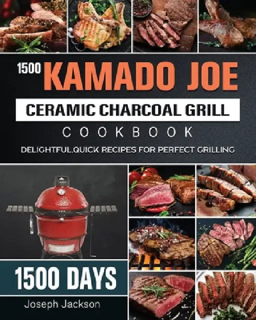 1500 Kamado Joe Ceramic Charcoal Grill Cookbook: 1500 Days Delightful, Quick Recipes for Perfect Grilling by Joseph Jackson
