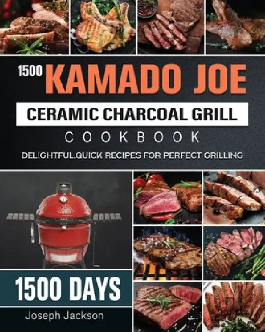 1500 Kamado Joe Ceramic Charcoal Grill Cookbook: 1500 Days Delightful, Quick Recipes for Perfect Grilling by Joseph Jackson