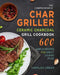 The Comprehensive Char-Griller Ceramic Charcoal Grill Cookbook: 600 Simple Recipes for Great Cooked Food by Charles Urban